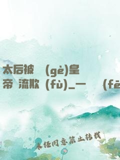 太后被倆個(gè)皇帝輪流欺負(fù)