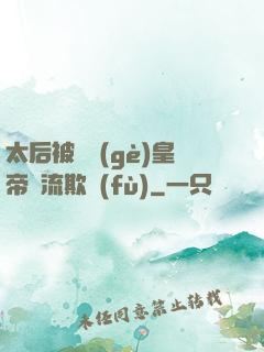 太后被倆個(gè)皇帝輪流欺負(fù)