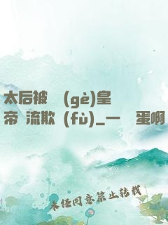 太后被倆個(gè)皇帝輪流欺負(fù)