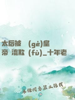 太后被倆個(gè)皇帝輪流欺負(fù)