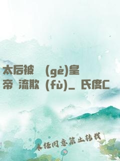 太后被倆個(gè)皇帝輪流欺負(fù)
