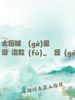 太后被倆個(gè)皇帝輪流欺負(fù)