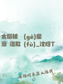 太后被倆個(gè)皇帝輪流欺負(fù)