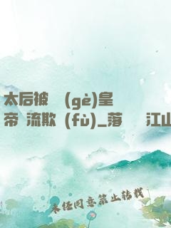 太后被倆個(gè)皇帝輪流欺負(fù)