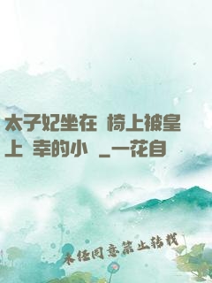 太子妃坐在龍椅上被皇上寵幸的小說