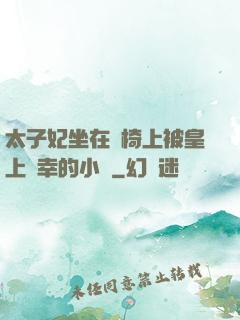 太子妃坐在龍椅上被皇上寵幸的小說