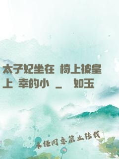 太子妃坐在龍椅上被皇上寵幸的小說