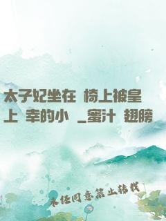 太子妃坐在龍椅上被皇上寵幸的小說