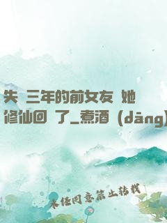 失蹤三年的前女友說她修仙回來了
