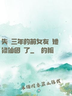 失蹤三年的前女友說她修仙回來了