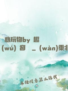 夾心玩物by筆趣閣無(wú)彈窗閱讀