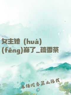 女主她畫(huà)風(fēng)崩了