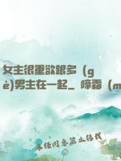 女主很重欲跟多個(gè)男主在一起
