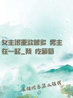 女主很重欲跟多個男主在一起
