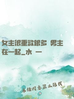 女主很重欲跟多個男主在一起