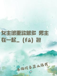 女主很重欲跟多個男主在一起