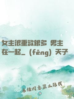 女主很重欲跟多個男主在一起