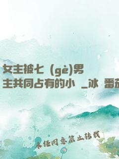 女主被七個(gè)男主共同占有的小說