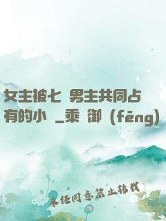 女主被七個男主共同占有的小說