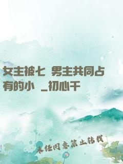 女主被七個男主共同占有的小說