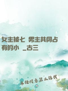 女主被七個男主共同占有的小說
