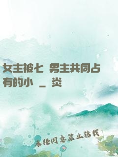 女主被七個男主共同占有的小說