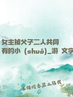 女主被父子二人共同擁有的小說(shuō)