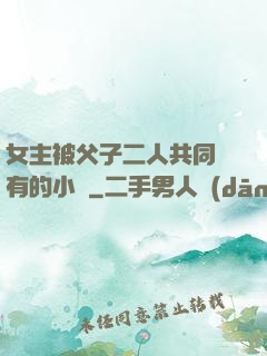 女主被父子二人共同擁有的小說