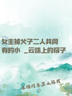 女主被父子二人共同擁有的小說