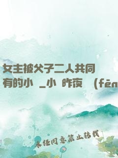 女主被父子二人共同擁有的小說