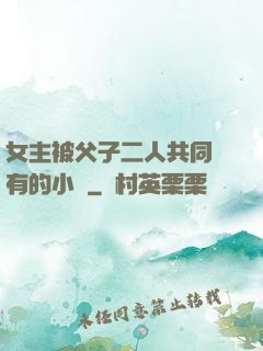 女主被父子二人共同擁有的小說