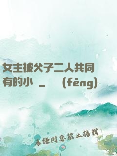 女主被父子二人共同擁有的小說