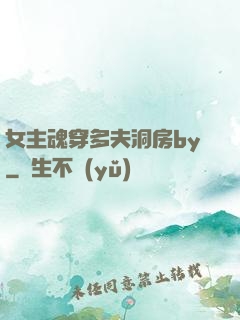 女主魂穿多夫洞房by