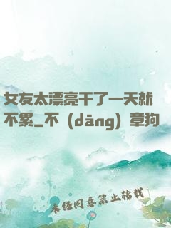 女友太漂亮干了一天就不累