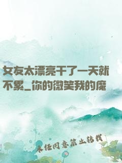 女友太漂亮干了一天就不累