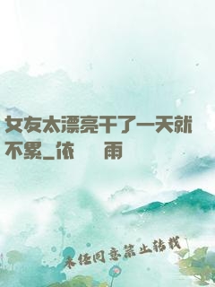 女友太漂亮干了一天就不累