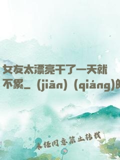 女友太漂亮干了一天就不累