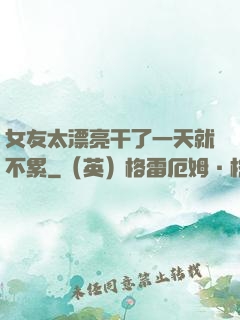 女友太漂亮干了一天就不累