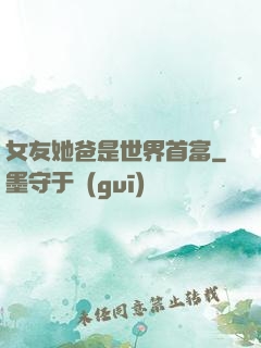 女友她爸是世界首富