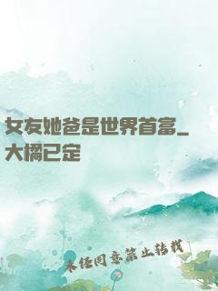 女友她爸是世界首富