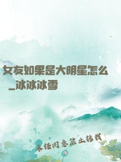 女友如果是大明星怎么辦