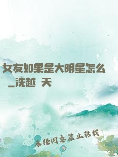 女友如果是大明星怎么辦