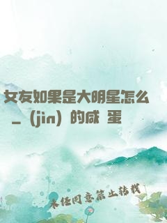 女友如果是大明星怎么辦