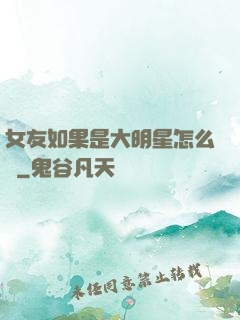 女友如果是大明星怎么辦