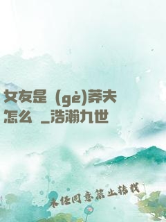 女友是個(gè)莽夫怎么辦