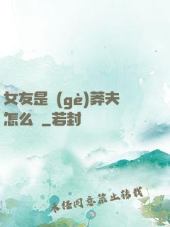 女友是個(gè)莽夫怎么辦