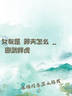 女友是個莽夫怎么辦