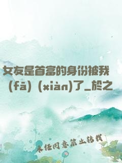 女友是首富的身份被我發(fā)現(xiàn)了