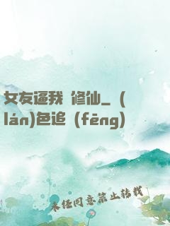 女友逼我來修仙