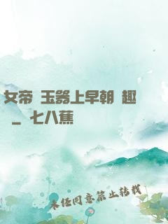 女帝夾玉器上早朝筆趣閣